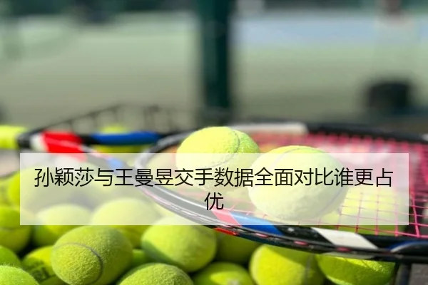 孙颖莎与王曼昱交手数据全面对比谁更占优
